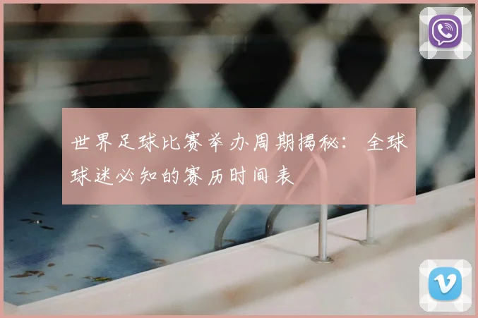 世界足球比赛举办周期揭秘：全球球迷必知的赛历时间表