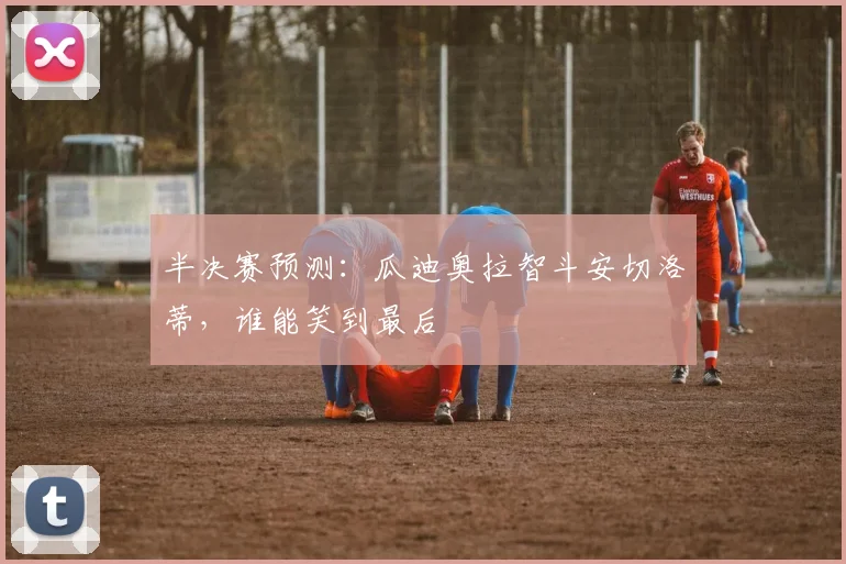 半决赛预测：瓜迪奥拉智斗安切洛蒂，谁能笑到最后