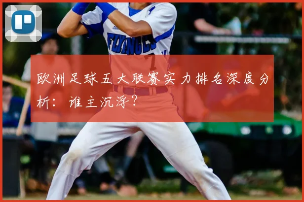 欧洲足球五大联赛实力排名深度分析：谁主沉浮？