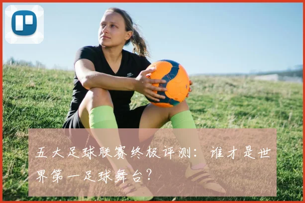五大足球联赛终极评测：谁才是世界第一足球舞台？